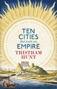 Tristram Hunt - Ten Cities that Made an Empire.