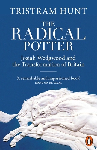Tristram Hunt - The Radical Potter - Josiah Wedgwood and the Transformation of Britain.