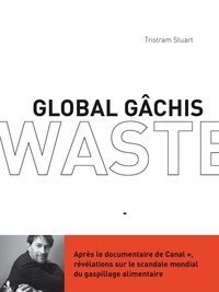 Tristram Stuart - Global gâchis - Révélations sur le scandale mondial du gaspillage alimentaire.