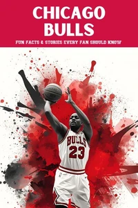 Chicago Bulls: 100 Fun Facts &amp; Stories Every Fan Should Know