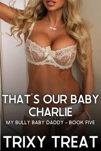  Trixy Treat - That's Our Baby Charlie: My Bully Baby Daddy - Book Five - My Bully Baby Daddy, #5.