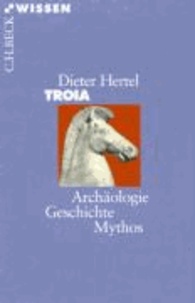 Troia - Archäologie, Geschichte, Mythos.