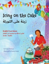  Troon Harrison et  Joyeeta Neogi - Icing on the Cake - English Food Idioms (Arabic-English) - Language Lizard Bilingual Idioms Series.