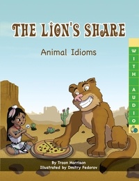  Troon Harrison et  Dmitry Fedorov - The Lion’s Share: Animal Idioms (A Multicultural Book).