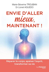 Envie d'aller mieux maintenant ! - Réparer le corps, apaiser l'esprit, transformer sa vie