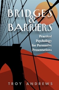  Troy Andrews - Bridges &amp; Barriers Practical Psychology for Persuasive Presentations.
