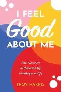  Troy Harris - I Feel Good About Me: How I Learned to Overcome My Challenges in Life.