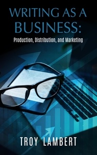  Troy Lambert - Writing as a Business: Production, Distribution, and Marketing - Writing as a Business, #1.