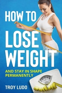 Manuels pour le téléchargement numérique How To Lose Weight: And Stay In Shape Permanently (Litterature Francaise) par Troy Ludo 