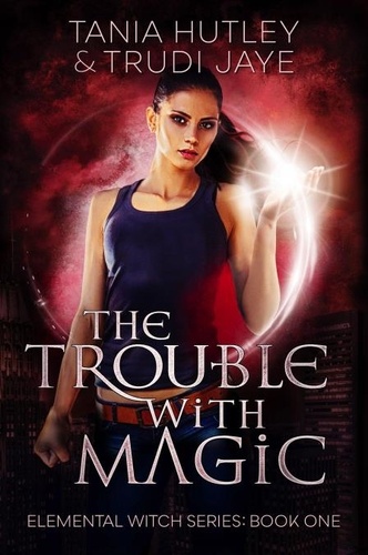  Trudi Jaye et  Tania Hutley - The Trouble with Magic - Elemental Witch, #1.