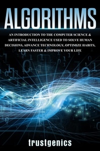  Trust Genics - Algorithms: An Introduction to The Computer Science &amp; Artificial Intelligence Used to Solve Human Decisions, Advance Technology, Optimize Habits, Learn Faster &amp; Your Improve Life.