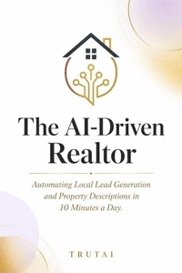 The AI-Driven Realtor: Automating Local Lead Generation and Property Descriptions in 10 Minutes a Day