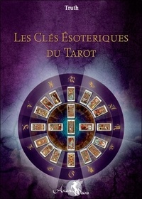  Truth - Les clés ésotériques du tarot - L'unité traditionnelle formée par le tarot, la Kabbale, l'astrologie et l'hermétisme.