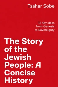 The Story of the Jewish People: A Concise History - 12 Key Eras from Genesis to Sovereignty