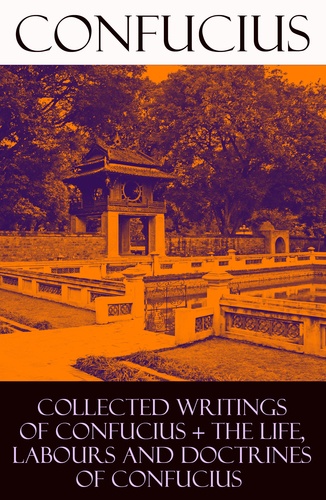 Tsang Tsang et James Legge - Collected Writings of Confucius + The Life, Labours and Doctrines of Confucius (6 books in one volume).