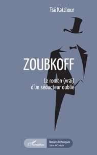 Tsé Katchour - Zoubkoff - Le roman (vrai) d'un séducteur oublié.