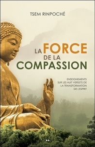  Tsem Rinpoché - La force de la compassion - Enseignements sur les huit versets de la transformation de l'esprit.