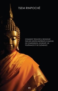  Tsem Rinpoché - Paix - Comment trouver le bonheur par des gestes empreints d'amour, de compassion, de bonté, de tolérance et de clémence.