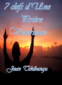 LES SEPT CLEFS D'UNE PRIERE VICTORIEUSE