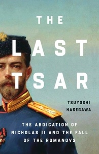 Tsuyoshi Hasegawa - The Last Tsar - The Abdication of Nicholas II and the Fall of the Romanovs.