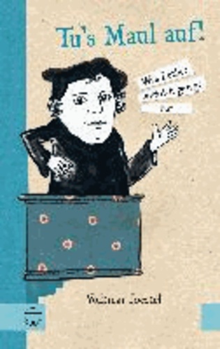 Tu 's Maul auf! - Was Luther wirklich gesagt hat. Mit Illustrationen von Elena Buono.