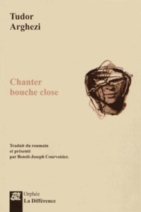 Tudor Arghezi - Chanter bouche close - Edition bilingue français-roumain.