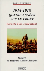 1914-1918 Quatre Annees Sur Le Front. Carnets D'Un Combattant