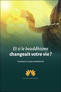 Tulkou rimpoché Chagdud - Et si le bouddhisme changeait votre vie ?.