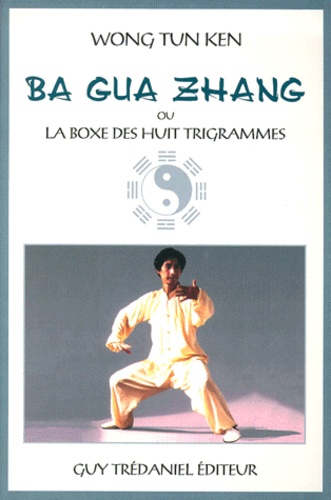 Tun-Ken Wong - Le Ba Gua Zhang. La Boxe Des Huit Trigrammes.