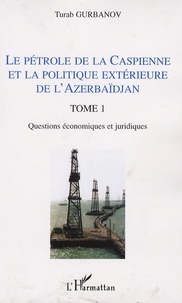 Turab Gurbanov - Le pétrole de la Caspienne et la politique extérieure de l'Azerbaïdjan - Tome 1, Questions économiques et juridiques.