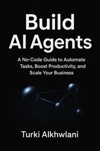 Build AI Agents: A No-Code Guide to Automate Tasks, Boost Productivity, and Scale Your Business