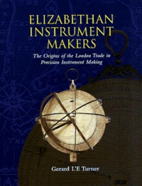 Elizabethan Instrument Makers. The Origin Of The London Trade In Precision Instrument Making