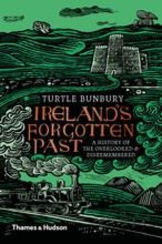 Turtle Bunbury - Ireland's Forgotten Past : A History of the Overlooked And Disremembered.