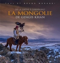 Tuul Morandi et Bruno Morandi - La mongolie de Gengis Khan - De la Sibérie à Samarkand.