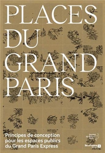 Places du Grand Paris. Principes de conception pour les espaces publics du Grand Paris Express