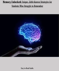 Memory Unlocked: Unique, little-Known Strategies for Students Who Struggle to Remember