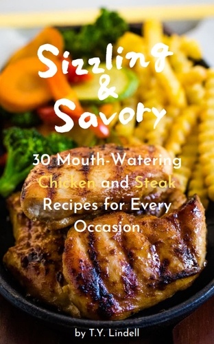  TY Lindell - Sizzling and Savory: 30 Mouth-Watering Chicken and Steak Recipes for Every Occasion.