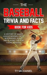  Ty McDaniel - The Baseball Trivia and Facts Book for Kids: A History of Major League Baseball with Biographies, Rules and Playing Tips for Young Readers.