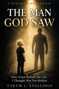 The Man God Saw: How Grace Rebuilt a Life I Thought Was Too Broken