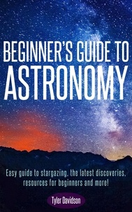  Tyler Davidson - Beginner’s Guide to Astronomy: Easy guide to stargazing, the latest discoveries, resources for beginners, and more! - Astronomy for Beginners, #1.