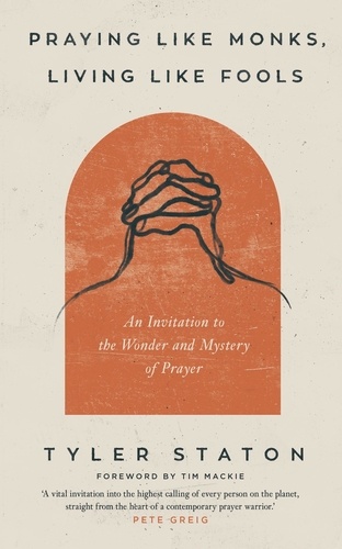 Praying Like Monks, Living Like Fools. An Invitation to the Wonder and Mystery of Prayer
