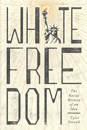 Tyler Stovall - White Freedom - The Racial History of an Idea.