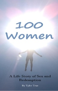  Tyler True - 100 Women: A Life Story of Sex and Redemption.