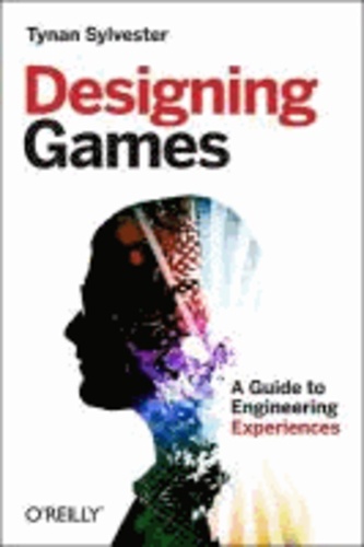 Tynan Sylvester - Designing Games - A Guide to Engineering Experiences.