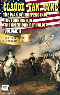 The War of Independence: The Founding of the American Republic, Volume II. Pulitzer Prize for History 1930. Illustrated