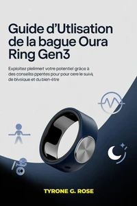 Guide D'utilisation de L'anneau Oura Gen3 : Le Manuel Complet Pour Maîtriser le Suivi du Sommeil, de la Forme Physique et du Bien-Être