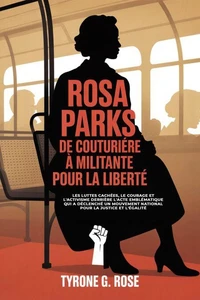Rosa Parks: De Couturière à Militante Pour la Liberté: Les Luttes Cachées, le Courage et L'activisme Derrière L'acte Emblématique qui a Déclenché un Mouvement National Pour la Justice et L'égalité.
