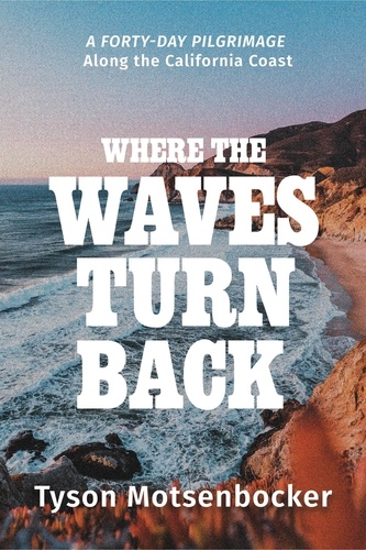 Where the Waves Turn Back. A Forty-Day Pilgrimage Along the California Coast