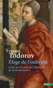 Tzvetan Todorov - Eloge de l'individu - Essai sur la peinture flamande de la Renaissance.