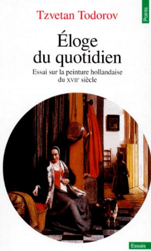 Tzvetan Todorov - Eloge du quotidien - Essai sur la peinture hollandaise du XVIIème siècle.